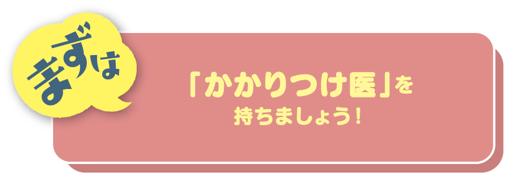 まずは「かかりつけ医」を持ちましょう