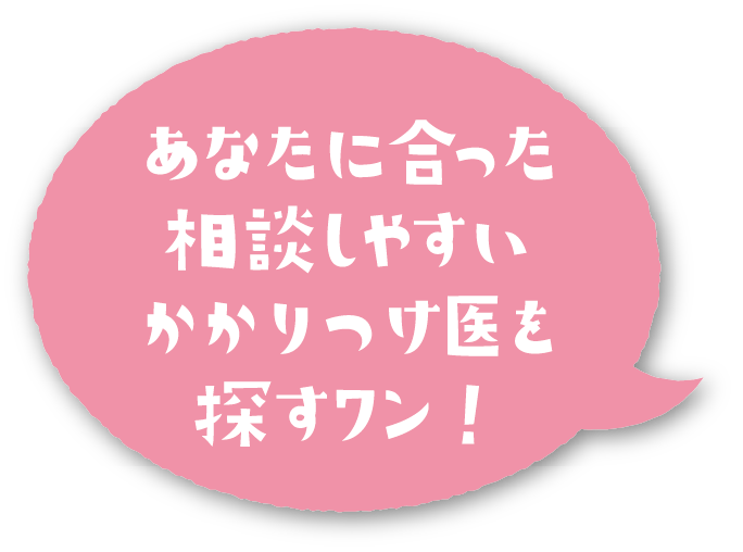 あなたに合った相談しやすいかかりつけ医を探すワン！