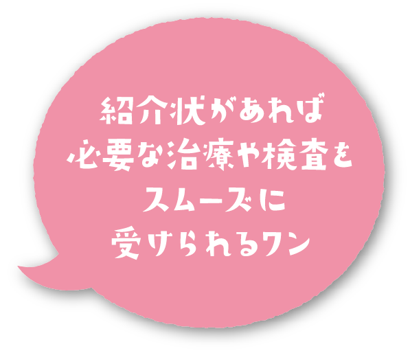 紹介状があれば必要な治療や検査をスムーズに受けられるワン