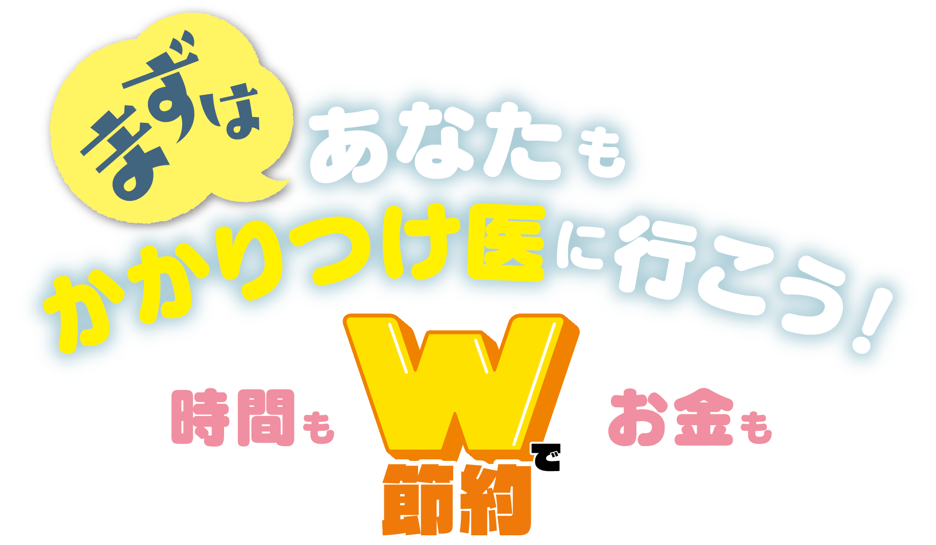ますはあなたもかかりつけ医に行こう！　時間もお金もWで節約
