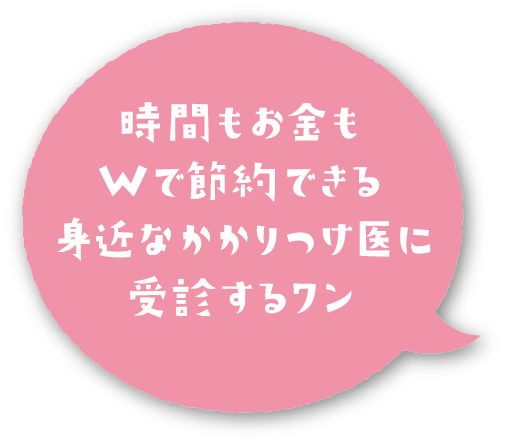 時間もお金もWで節約できる身近なかかりつけ医へ受診するワン